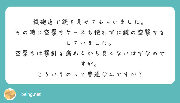 鉄砲店で銃を見せてもらいました その時に空撃ちケースも使わずに銃の空撃ちをしていました Peing 質問箱