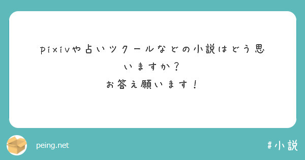 Pixivや占いツクールなどの小説はどう思いますか お答え願います Peing 質問箱