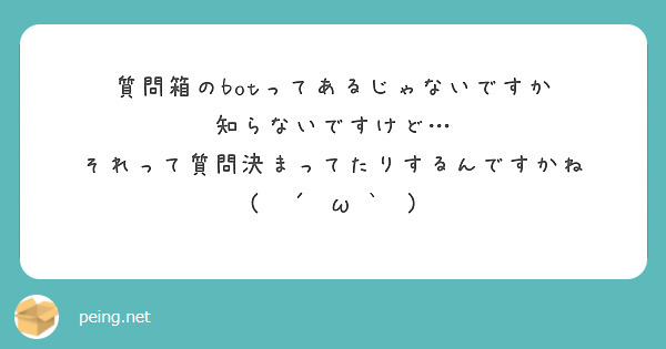 質問箱のbotってあるじゃないですか
知らないですけど…
それって質問決まってたりするんですかね
(  ´•ω•`  )