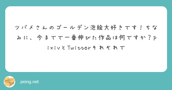 ツバメさんのゴールデン泡絵大好きです ちなみに 今までで一番伸びた作品は何ですか Pixivとtwitterそれ Peing 質問箱