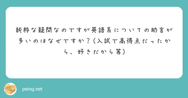 純粋な疑問なのですが英語系についての助言が多いのはなぜですか 入試で高得点だったから 好きだから等 Peing 質問箱