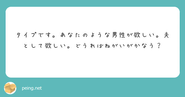 タイプです。あなたのような男性が欲しい。夫として欲しい。どうればねがいがかなう？