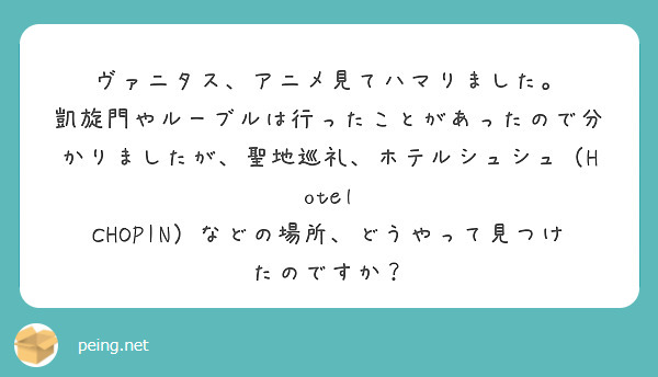 ヴァニタス、アニメ見てハマりました。
凱旋門やルーブルは行ったことがあったので分かりましたが、聖地巡礼、ホテルシュシュ（Hotel CHOPIN）などの場所、どうやって見つけたのですか？
