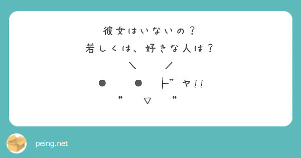 彼女はいないの？
若しくは、好きな人は？
＼　　／
●　　●　┣"ヤ!!
"　▽　 "