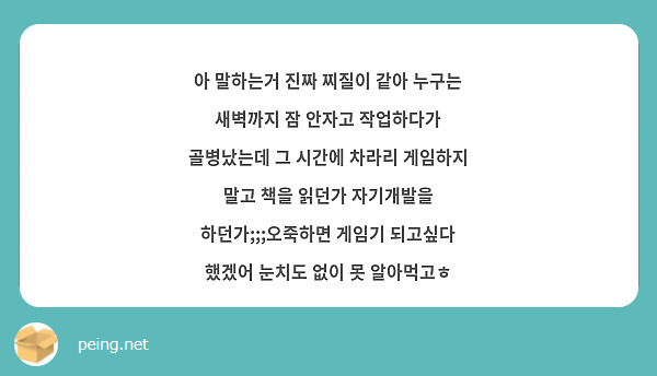 아 말하는거 진짜 찌질이 같아 누구는 새벽까지 잠 안자고 작업하다가 골병났는데 그 시간에 차라리 게임하지 말고 책을 읽던가 자기개발을 하던가;;;오죽하면 게임기 되고싶다 했겠어 눈치도 없이 못 알아먹고ㅎ