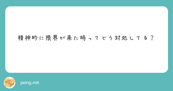 精神的に限界が来た時ってどう対処してる？