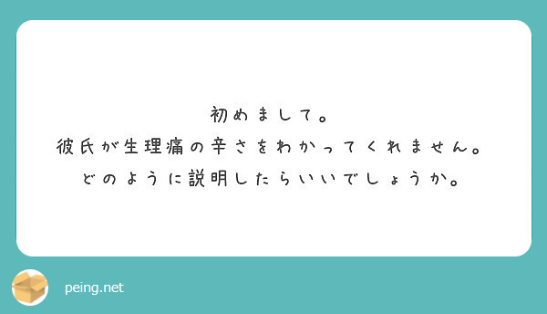 初めまして 彼氏が生理痛の辛さをわかってくれません どのように説明したらいいでしょうか Peing 質問箱