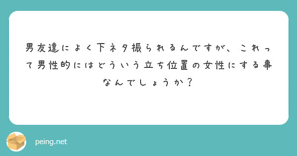 男友達によく下ネタ振られるんですが これって男性的にはどういう立ち位置の女性にする事なんでしょうか Peing 質問箱