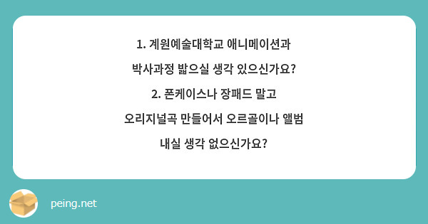1. 계원예술대학교 애니메이션과 박사과정 밟으실 생각 있으신가요?
2. 폰케이스나 장패드 말고 오리지널곡 만들어서 오르골이나 앨범 내실 생각 없으신가요?