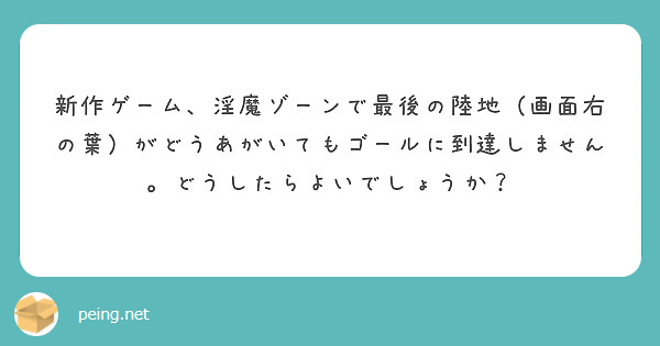 新作ゲーム、淫魔ゾーンで最後の陸地（画面右の葉）がどうあがいてもゴールに到達しません。どうしたらよいでしょうか？