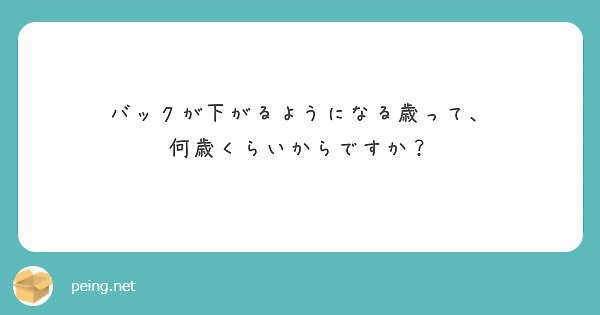 バックが下がるようになる歳って、
何歳くらいからですか？