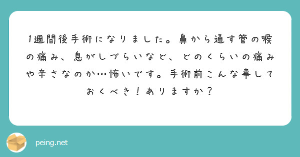 1週間後手術になりました。鼻から通す管の喉の痛み、息がしづらいなど、どのくらいの痛みや辛さなのか…怖いです。手術前こんな事しておくべき！ありますか？