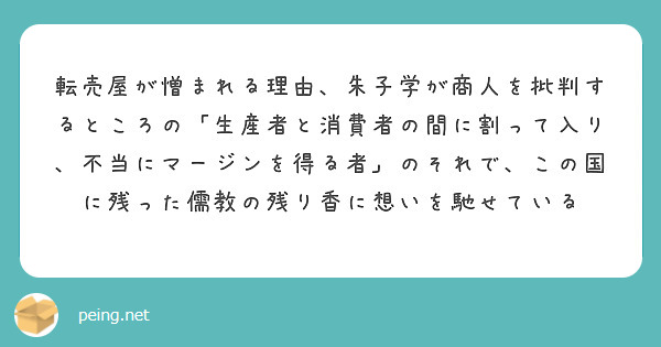 転売屋が憎まれる理由 朱子学が商人を批判するところの 生産者と消費者の間に割って入り 不当にマージンを得る者 の Peing 質問箱