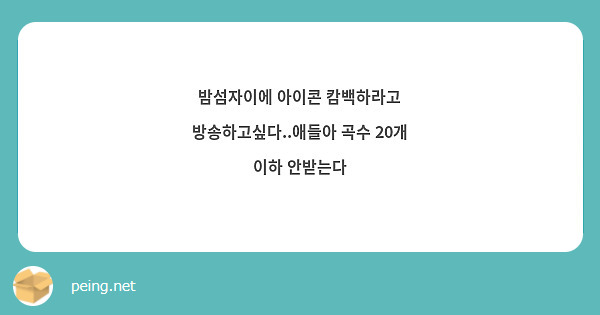밤섬자이에 아이콘 캄백하라고 방송하고싶다..애들아 곡수 20개 이하 안받는다