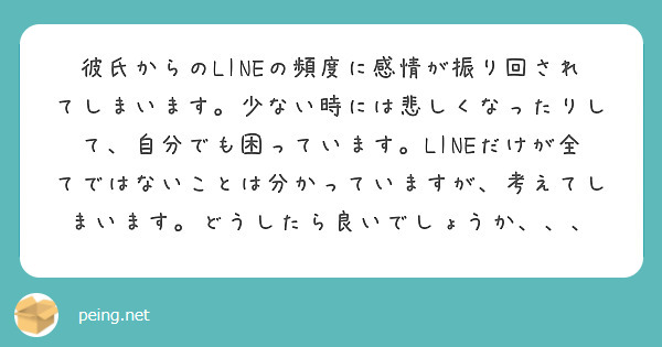 彼氏からのlineの頻度に感情が振り回されてしまいます 少ない時には悲しくなったりして 自分でも困っています L Peing 質問箱