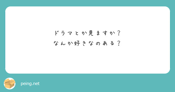 ドラマとか見ますか？
なんか好きなのある？