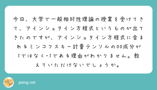 今日、大学で一般相対性理論の授業を受けてきて、アインシュタイン方程式というものが出てきたのですが、アインシュタイン方程式に含まれるミンコフスキー計量テンソルの00成分が1ではなく-1である理由がわかりません。教えていただけないでしょうか。　