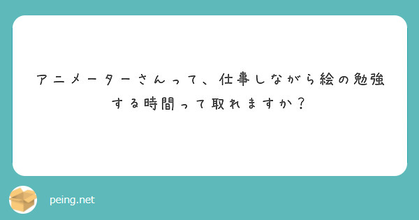 アニメーターさんって 仕事しながら絵の勉強する時間って取れますか Peing 質問箱