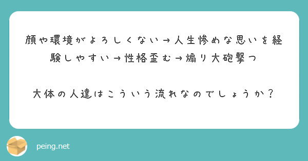 顔や環境がよろしくない 人生惨めな思いを経験しやすい 性格歪む 煽り大砲撃つ Peing 質問箱