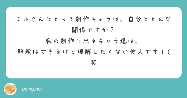 ミホさんにとって創作キャラは、自分とどんな関係ですか？
私の創作に出るキャラ達は、
解釈はできるけど理解したくない他人です！(笑