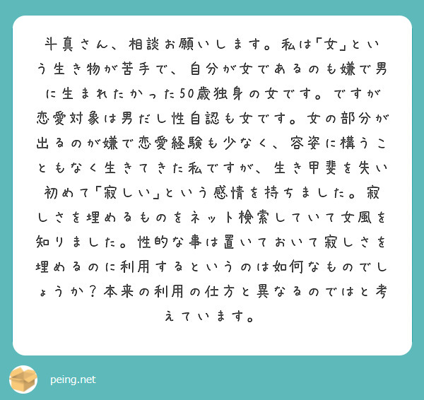 斗真さん 相談お願いします 私は 女 という生き物が苦手で 自分が女であるのも嫌で男に生まれたかった50歳独身の Peing 質問箱