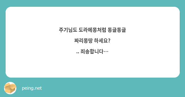 주기님도 도라에몽처럼 동글동글 짜리몽땅 하세요?
.. 죄송합니다…