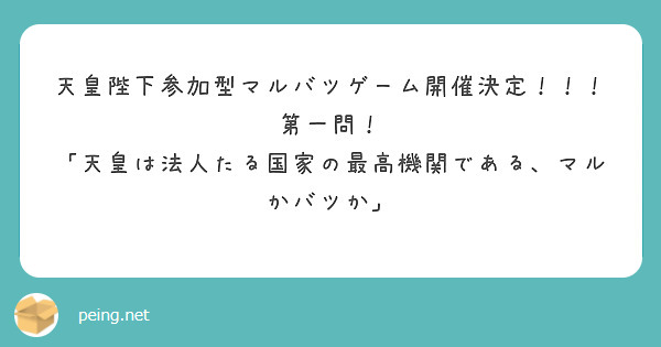 天皇陛下参加型マルバツゲーム開催決定 第一問 天皇は法人たる国家の最高機関である マルかバツか Peing 質問箱