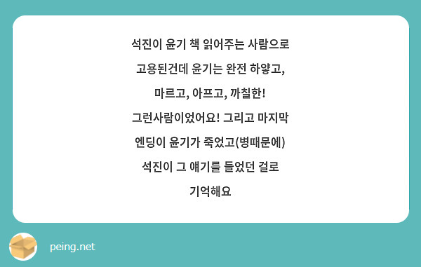 석진이 윤기 책 읽어주는 사람으로 고용된건데 윤기는 완전 하얗고, 마르고, 아프고, 까칠한! 그런사람이었어요! 그리고 마지막 엔딩이 윤기가 죽었고(병때문에) 석진이 그 얘기를 들었던 걸로 기억해요