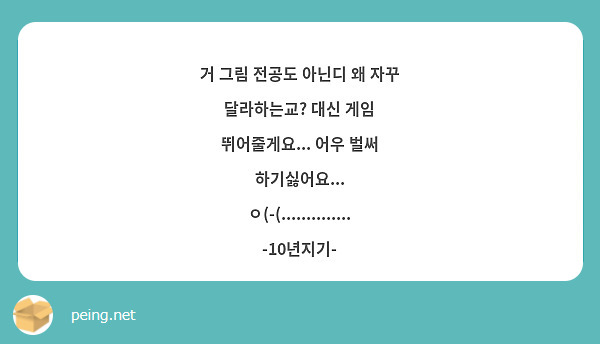 거 그림 전공도 아닌디 왜 자꾸 달라하는교? 대신 게임 뛰어줄게요... 어우 벌써 하기싫어요... ㅇ(-(.............. -10년지기-