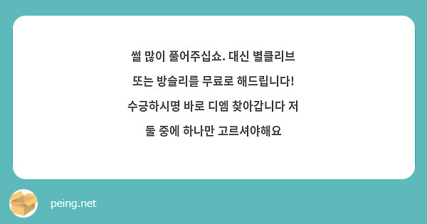 썰 많이 풀어주십쇼. 대신 별클리브 또는 방슬리를 무료로 해드립니다! 수긍하시명 바로 디엠 찾아갑니다 저 둘 중에 하나만 고르셔야해요