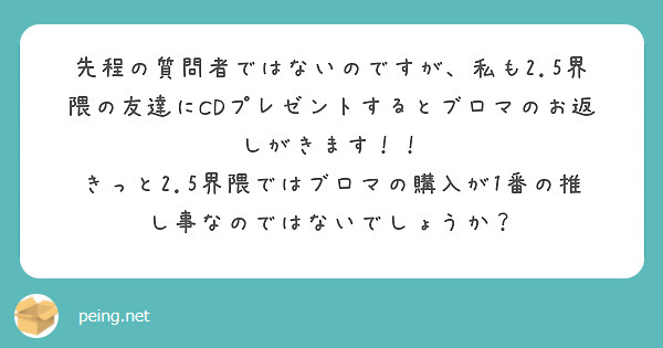 先程の質問者ではないのですが、私も2.5界隈の友達にCDプレゼントするとブロマのお返しがきます！！
きっと2.5界隈ではブロマの購入が1番の推し事なのではないでしょうか？