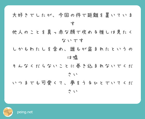 大好きでしたが、今回の件で距離を置いています
他人のことを真っ赤な顔で攻める推しは見たくないです
しかもわたしを含め、誰もが盗まれたというのは嘘
そんなくだらないことに巻き込まれないでください
いつまでも可愛くて、夢をうるひとでいてください
