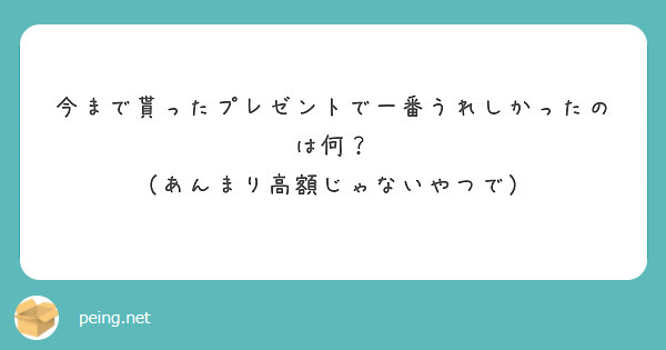 今まで貰ったプレゼントで一番うれしかったのは何？
（あんまり高額じゃないやつで）