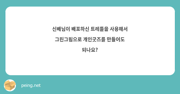 신배님이 배포하신 트레틀을 사용해서 그린그림으로 개인굿즈를 만들어도 되나요?
