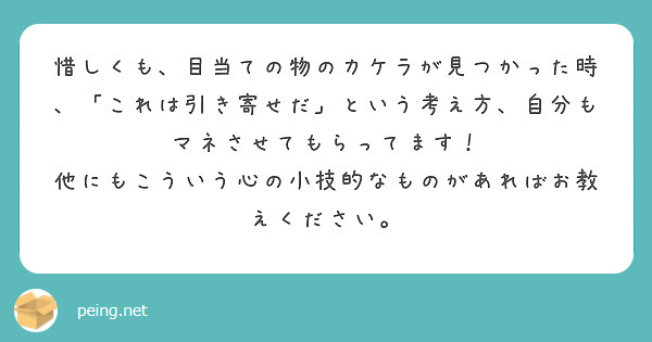 惜しくも、目当ての物のカケラが見つかった時、「これは引き寄せだ」という考え方、自分もマネさせてもらってます！
他にもこういう心の小技的なものがあればお教えください。