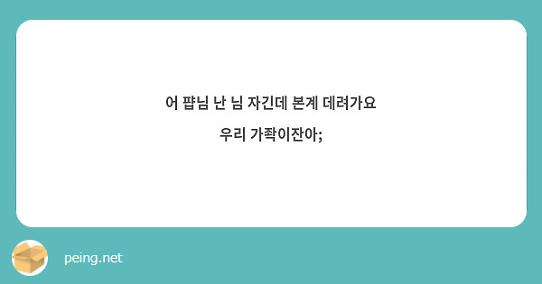 어 퍕님 난 님 자긴데 본계 데려가요 우리 가좍이잔아;