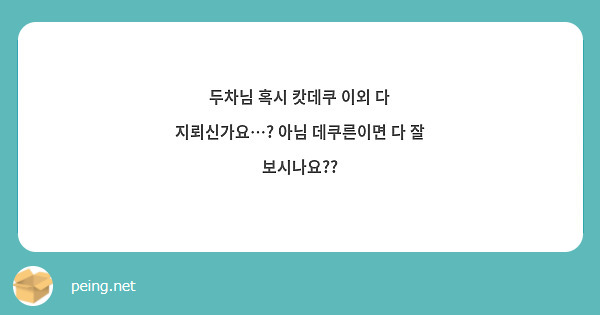 두차님 혹시 캇데쿠 이외 다 지뢰신가요…? 아님 데쿠른이면 다 잘 보시나요?? | Peing -질문함-