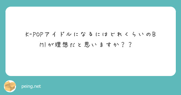 K Popアイドルになるにはどれくらいのbmiが理想だと思いますか Peing 質問箱