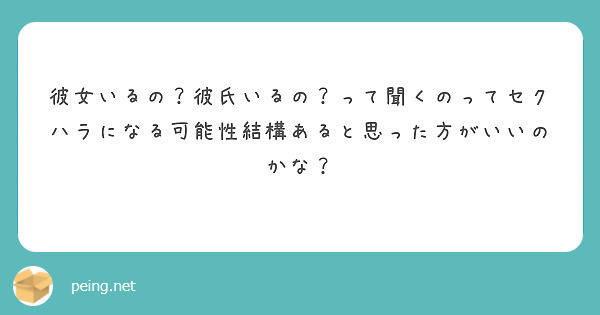 彼女いるの 彼氏いるの って聞くのってセクハラになる可能性結構あると思った方がいいのかな Peing 質問箱