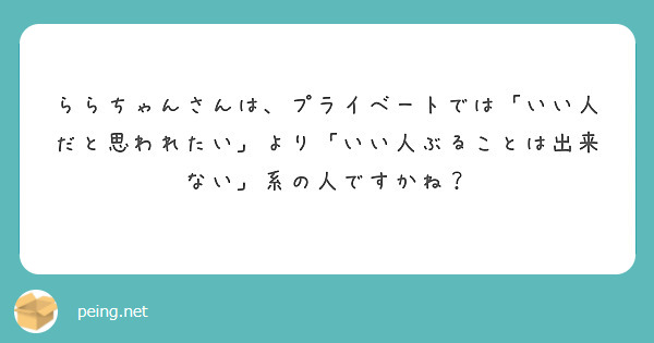 ららちゃんさんは プライベートでは いい人だと思われたい より いい人ぶることは出来ない 系の人ですかね Peing 質問箱