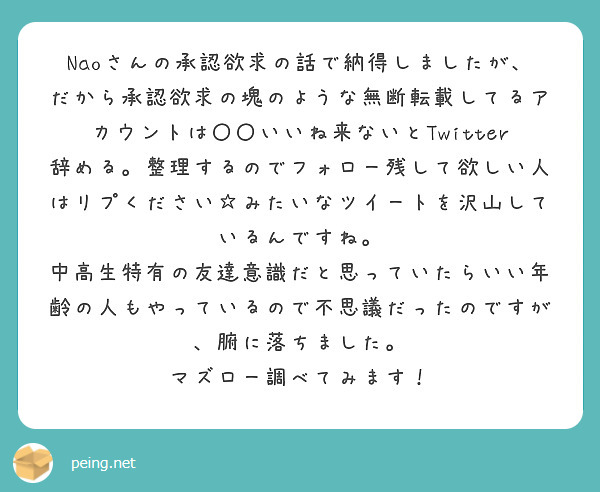 Naoさんの承認欲求の話で納得しましたが だから承認欲求の塊のような無断転載してるアカウントは いいね来ないと Peing 質問箱