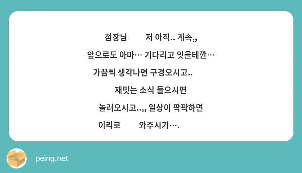 점장님🥺🥺 저 아직.. 계속,, 앞으로도 아마… 기다리고 잇을테깐… 가끔씩 생각나면 구경오시고..🥺🥺 재밋는 소식 들으시면 놀러오시고..,, 일상이 팍팍하면 이리로🥺🥺 와주시기….🥺🥺🥺