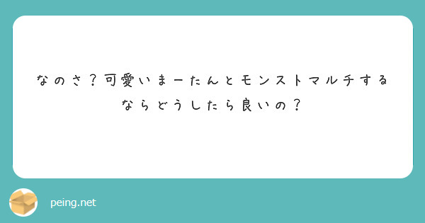 なのさ？可愛いまーたんとモンストマルチするならどうしたら良いの？


