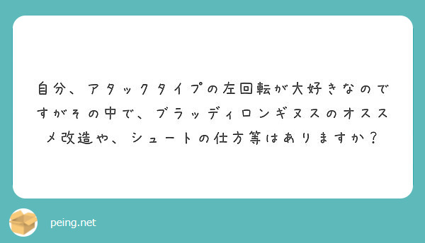 自分 アタックタイプの左回転が大好きなのですがその中で ブラッディロンギヌスのオススメ改造や シュートの仕方等は Peing 質問箱