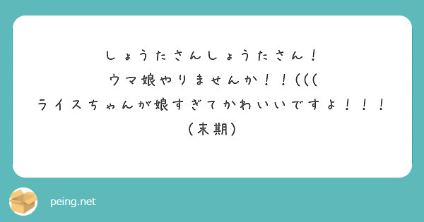 しょうたさんしょうたさん！
ウマ娘やりませんか！！(((
ライスちゃんが娘すぎてかわいいですよ！！！（末期）