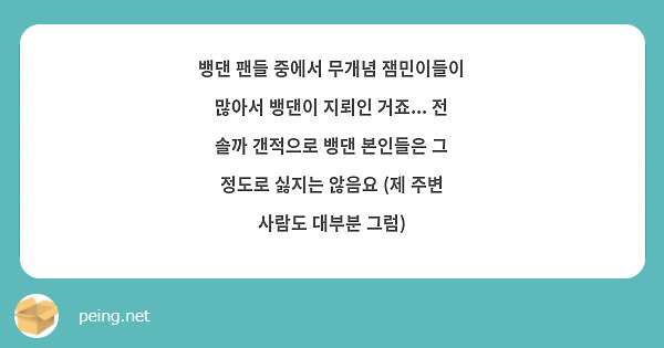 뱅댄 팬들 중에서 무개념 잼민이들이 많아서 뱅댄이 지뢰인 거죠... 전 솔까 갠적으로 뱅댄 본인들은 그 정도로 싫지는 않음요 (제 주변 사람도 대부분 그럼)