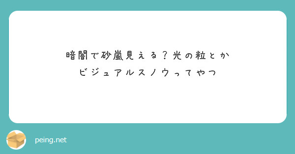 暗闇で砂嵐見える？光の粒とか
ビジュアルスノウってやつ

