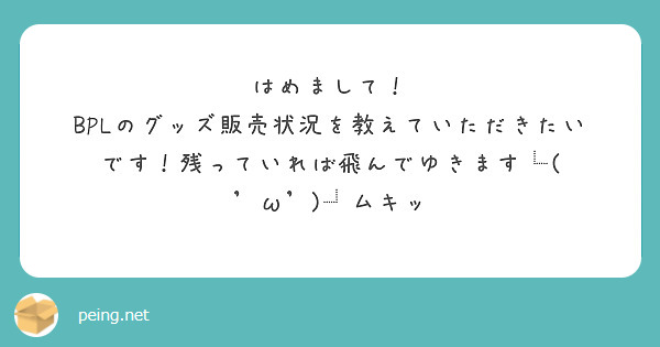 はめまして！
BPLのグッズ販売状況を教えていただきたいです！残っていれば飛んでゆきます└( 'ω')┘ムキッ