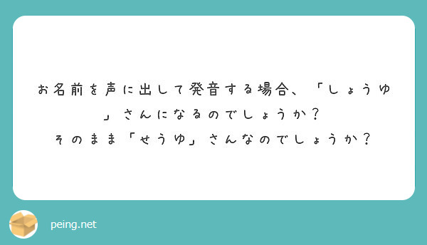 お名前を声に出して発音する場合 しょうゆ さんになるのでしょうか そのまま せうゆ さんなのでしょうか Peing 質問箱