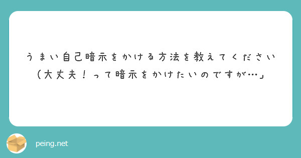 うまい自己暗示をかける方法を教えてください 大丈夫 って暗示をかけたいのですが Peing 質問箱